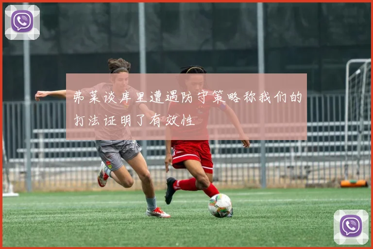 弗莱谈库里遭遇防守策略称我们的打法证明了有效性