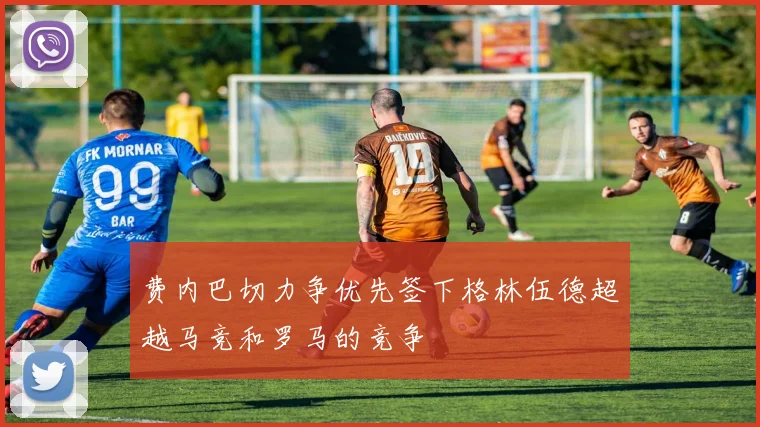 费内巴切力争优先签下格林伍德超越马竞和罗马的竞争