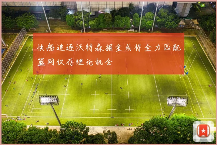 快船追逐沃特森掘金或将全力匹配篮网仅存理论机会