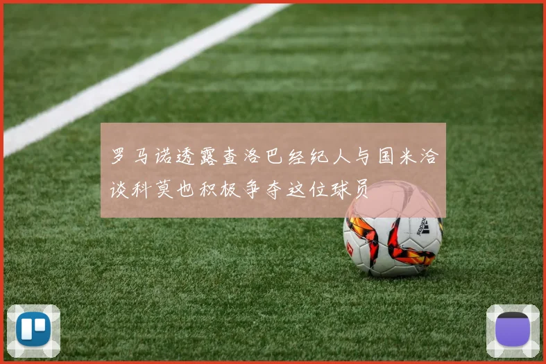 罗马诺透露查洛巴经纪人与国米洽谈科莫也积极争夺这位球员