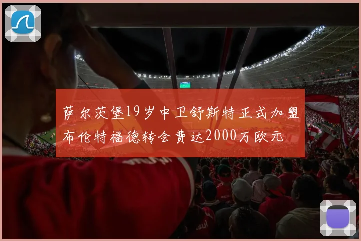 萨尔茨堡19岁中卫舒斯特正式加盟布伦特福德转会费达2000万欧元