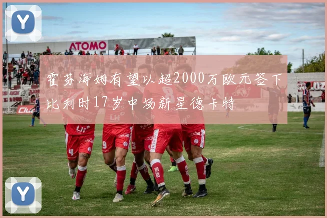 霍芬海姆有望以超2000万欧元签下比利时17岁中场新星德卡特