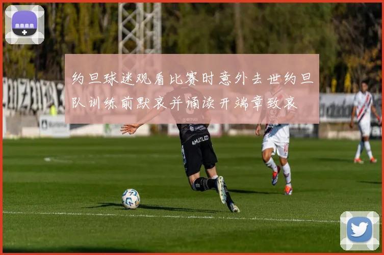 约旦球迷观看比赛时意外去世约旦队训练前默哀并诵读开端章致哀